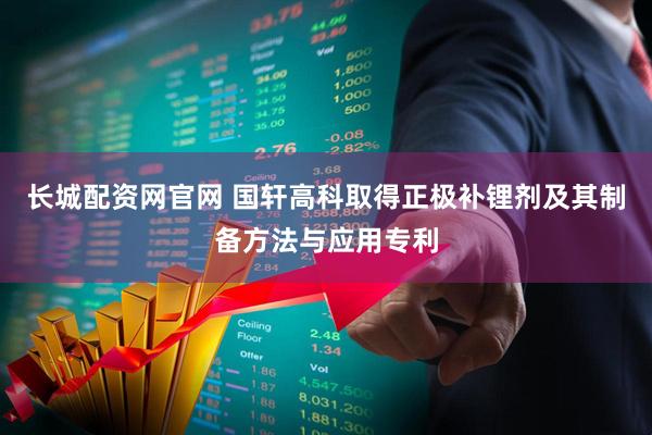 长城配资网官网 国轩高科取得正极补锂剂及其制备方法与应用专利