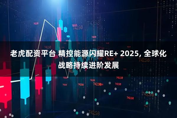 老虎配资平台 精控能源闪耀RE+ 2025, 全球化战略持续进阶发展