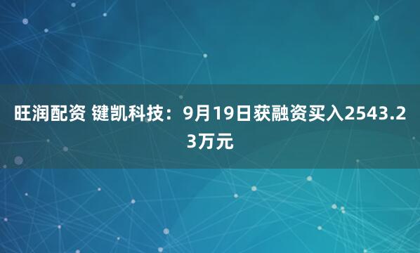 旺润配资 键凯科技：9月19日获融资买入2543.23万元