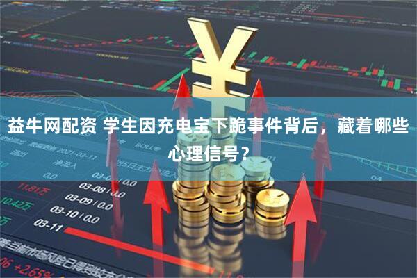 益牛网配资 学生因充电宝下跪事件背后，藏着哪些心理信号？