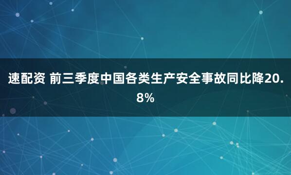 速配资 前三季度中国各类生产安全事故同比降20.8%